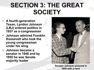 SECTION 3: THE GREAT SOCIETY ,[object Object],[object Object],[object Object],Senator Johnson pictured in 1958 with a nerd  