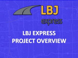 LBJ EXPRESS
PROJECT OVERVIEW
 