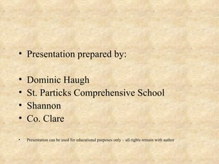 Presentation prepared by: Dominic Haugh St. Particks Comprehensive School Shannon Co. Clare Presentation can be used for educational purposes only – all rights remain with author 