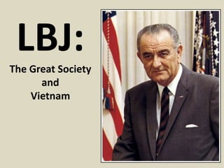 LBJ:
The Great Society
      and
    Vietnam
 