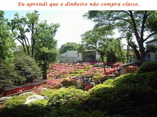 Eu aprendi que o dinheiro não compra classe.
 