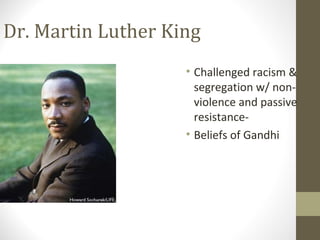 Dr. Martin Luther King
                    • Challenged racism &
                      segregation w/ non-
                      violence and passive
                      resistance-
                    • Beliefs of Gandhi
 
