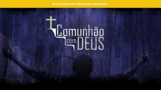 III. OS EFEITOS DA VERDADEIRA ADORAÇÃO
 