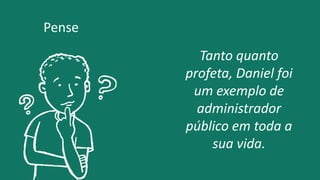 Tanto quanto
profeta, Daniel foi
um exemplo de
administrador
público em toda a
sua vida.
Pense
 