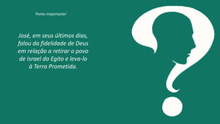 José, em seus últimos dias,
falou da fidelidade de Deus
em relação a retirar o povo
de Israel do Egito e leva-lo
à Terra Prometida.
Ponto importante!
 