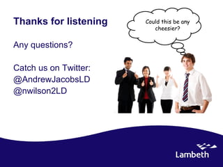 Thanks for listening   Could this be any
                          cheesier?


Any questions?

Catch us on Twitter:
@AndrewJacobsLD
@nwilson2LD
 