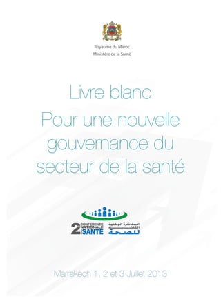 Marrakech 1, 2 et 3 Juillet 2013
Livre blanc
Pour une nouvelle
gouvernance du
secteur de la santé
 