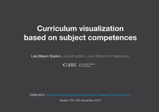 Curriculum visualization
based on subject competences
Laia Blasco Soplon, Julià Minguillón, Javier Melenchón Maldonado
ICERI 2014 7th International Conference of Education, Research and Innovation
Seville,17th-19th November 2014
 