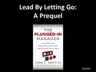 Lead By Letting Go:
    A Prequel




                      #CSCMP
 