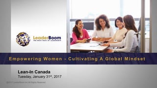 Lean-In Canada
Tuesday, January 31st, 2017
Empow ering Women - C ult iva t ing A Globa l Minds e t
@2017 LeaderBoom Inc All Rights Reserved
 