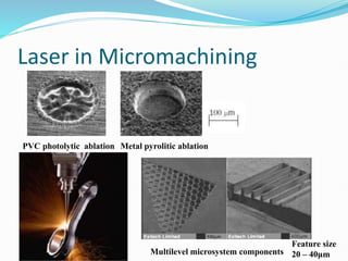 Laser in Micromachining
PVC photolytic ablation Metal pyrolitic ablation
Multilevel microsystem components
Feature size
20 – 40μm
 
