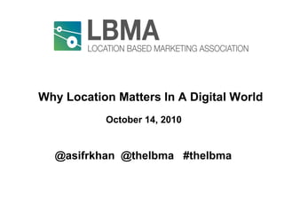 Why Location Matters In A Digital World  World October 14, 2010 @asifrkhan  @thelbma  #thelbma 