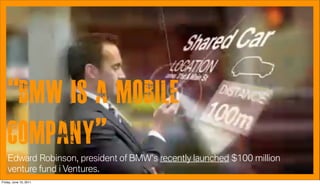 “BMW is a mobile
    company”.”
    Edward Robinson, president of BMW’s recently launched $100 million
    venture fund i Ventures.
Friday, June 10, 2011
 