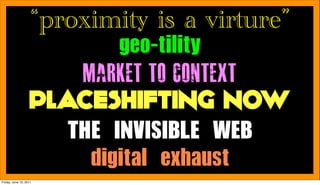 “proximity is a virture”
                      MARKET TO CONTEXT
                   PLACESHIFTING NOW
                       	           	 
                             	 
Friday, June 10, 2011
 
