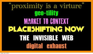 “proximity is a virture”
                      MARKET TO CONTEXT
                   PLACESHIFTING NOW
                    ...
