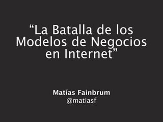 “La Batalla de los
Modelos de Negocios
    en Internet”

     Matías Fainbrum
         @matiasf
 