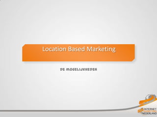 Location Based Marketing

     De mogelijkheden
 