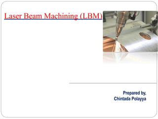 Laser Beam Machining (LBM)
Prepared by,
Chintada Polayya
 