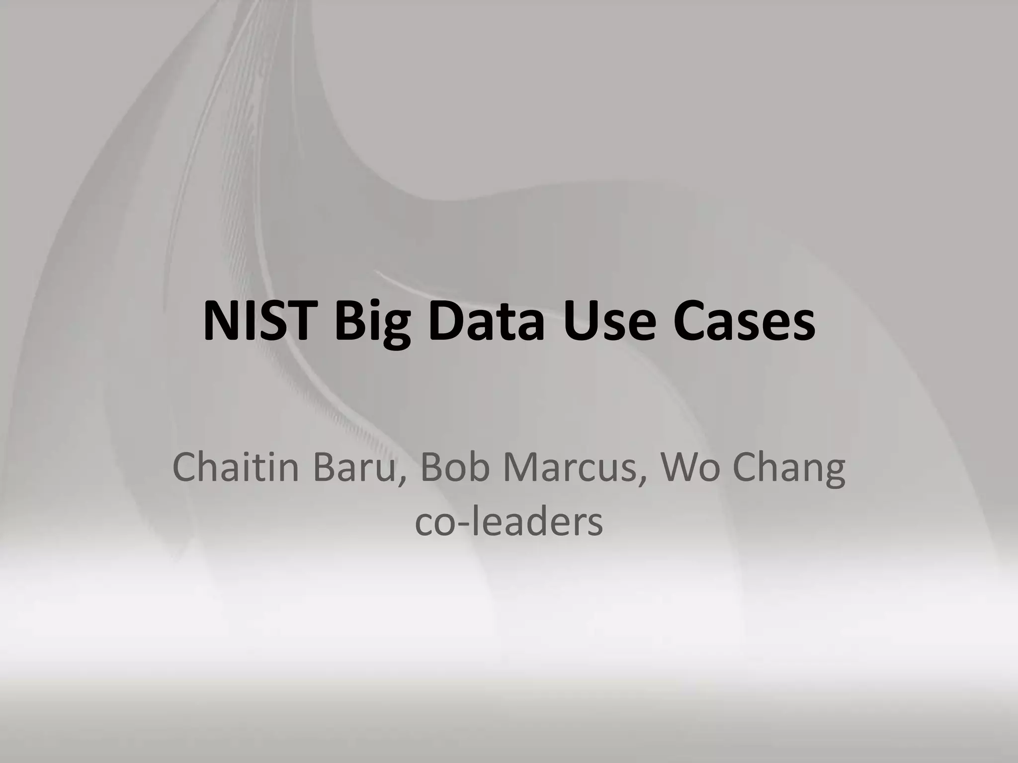 NIST Big Data Use Cases
Chaitin Baru, Bob Marcus, Wo Chang
co-leaders
 