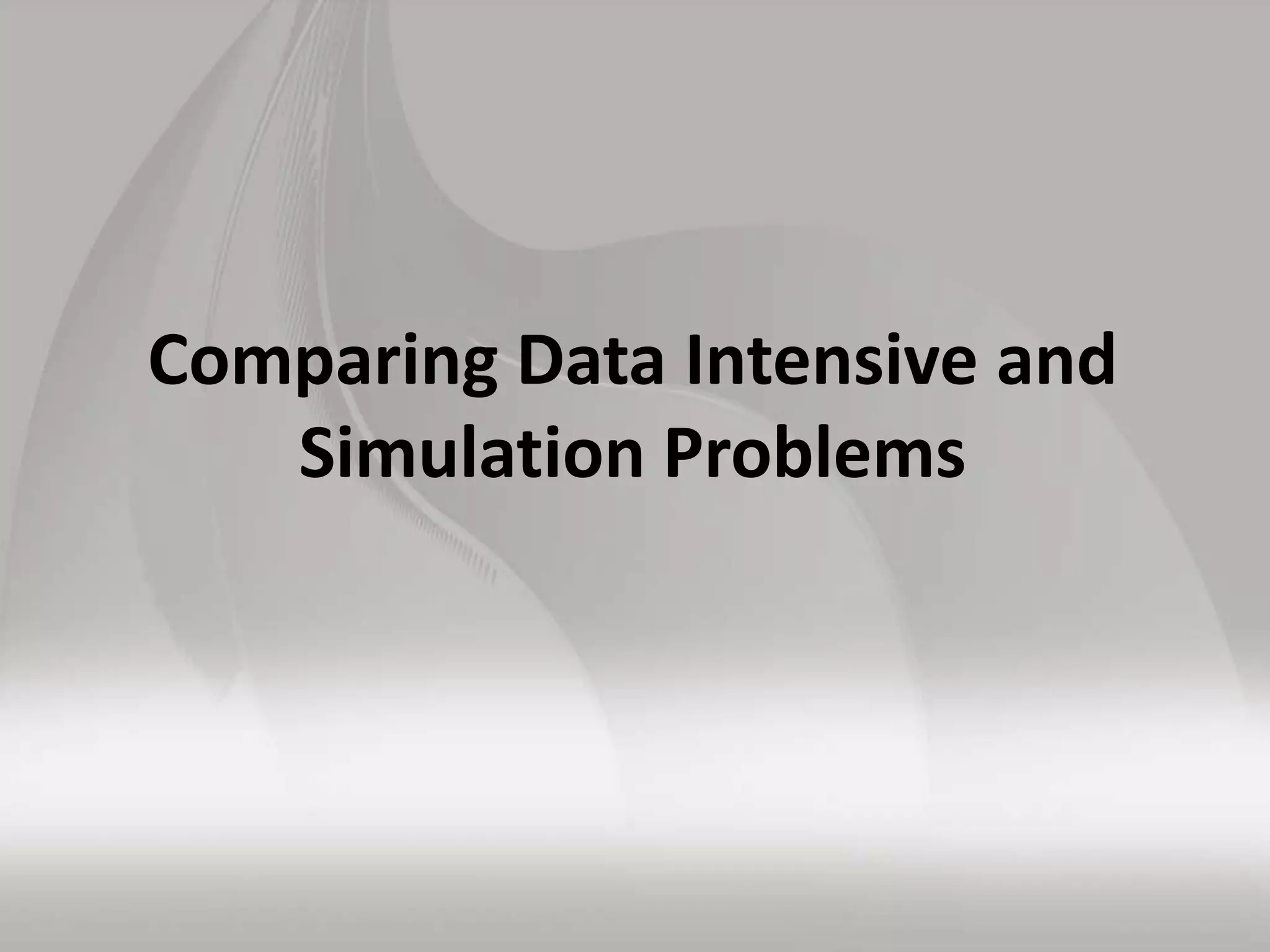 Comparing Data Intensive and
Simulation Problems
 