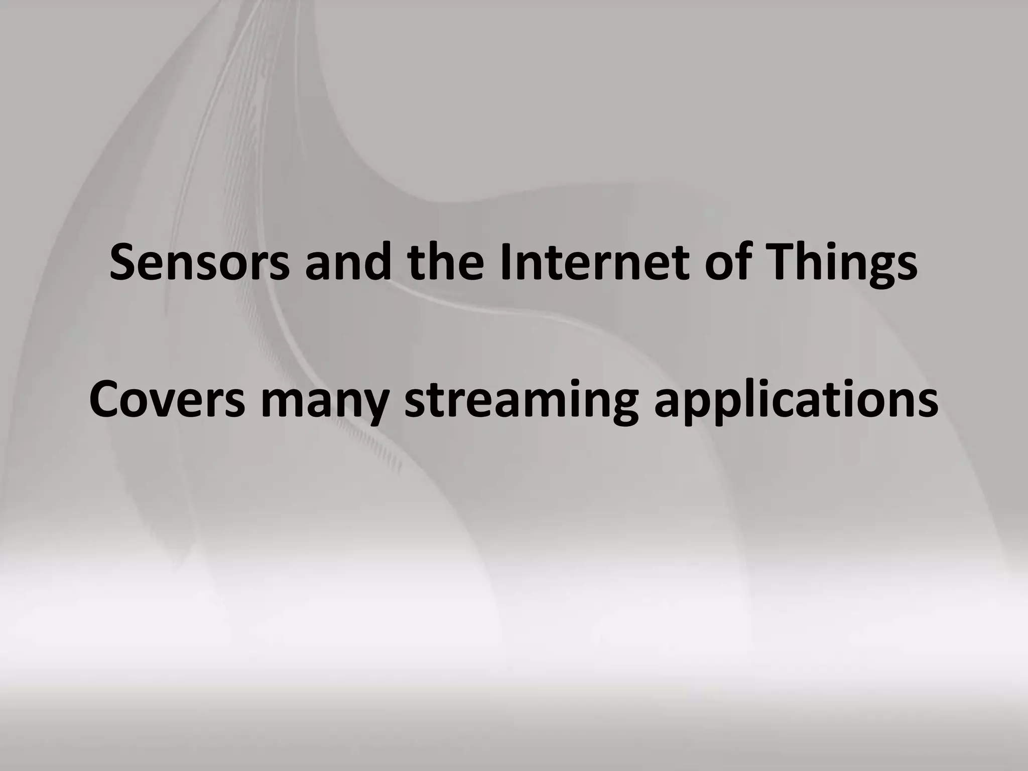 Sensors and the Internet of Things
Covers many streaming applications
 