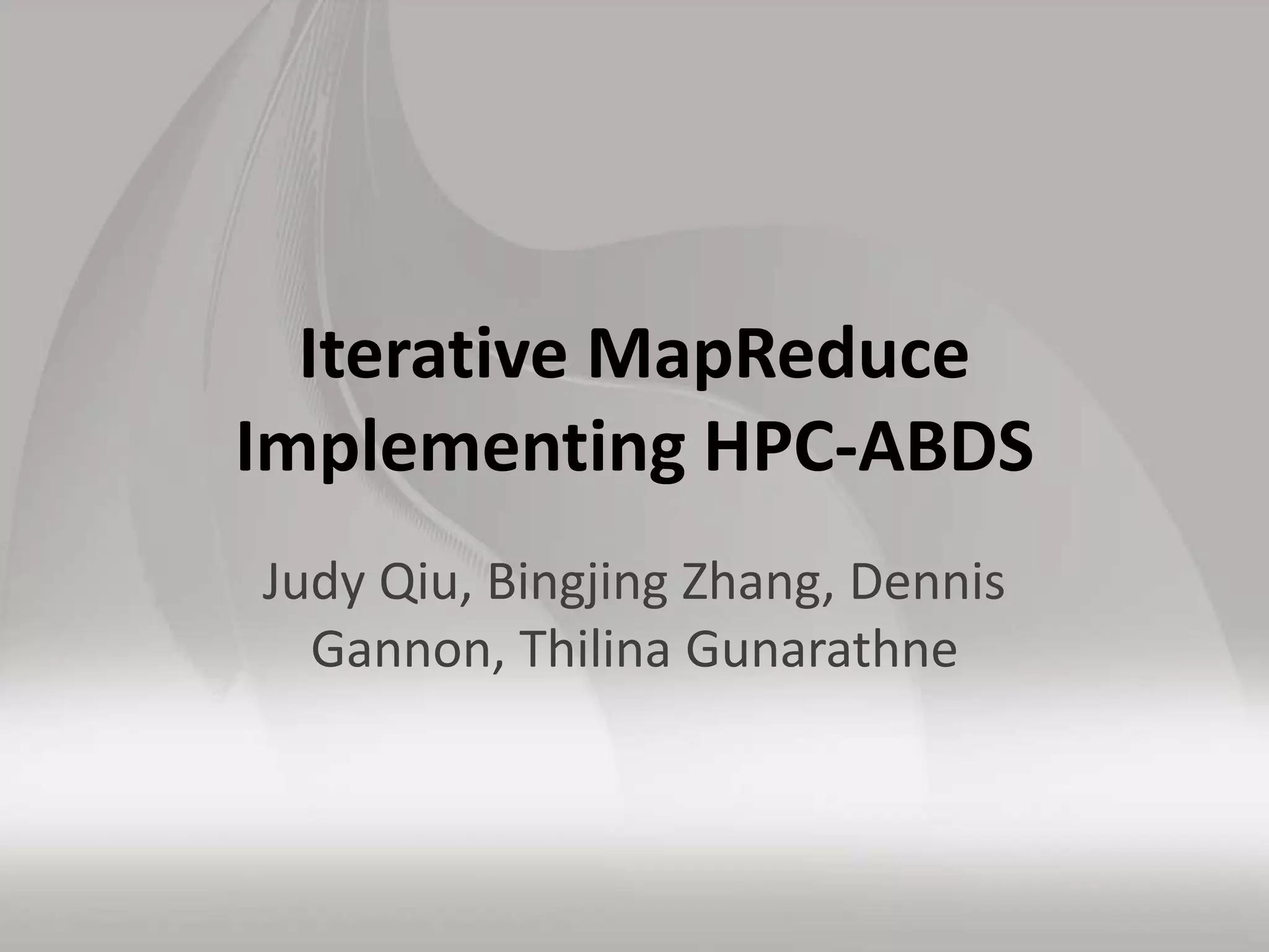 Iterative MapReduce
Implementing HPC-ABDS
Judy Qiu, Bingjing Zhang, Dennis
Gannon, Thilina Gunarathne
 