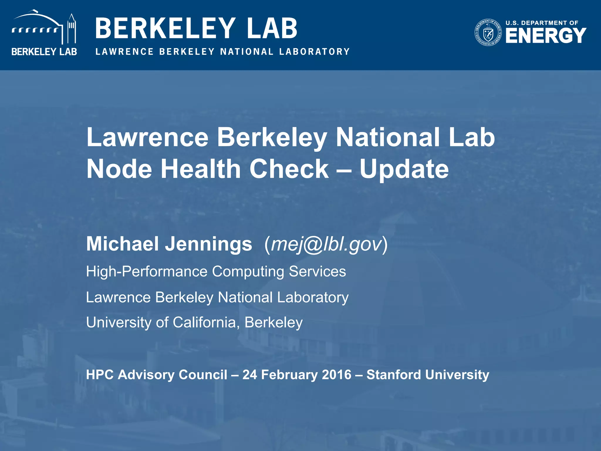 Lawrence Berkeley National Lab
Node Health Check – Update
Michael Jennings (mej@lbl.gov)
High-Performance Computing Services
Lawrence Berkeley National Laboratory
University of California, Berkeley
HPC Advisory Council – 24 February 2016 – Stanford University
 