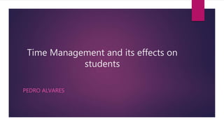 Time Management and its effects on
students
PEDRO ALVARES
 