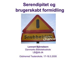 Serendipitet og  brugerskabt formidling Lennart Björneborn Danmarks Biblioteksskole [email_address] Odsherred Teaterskole, 17-18.5.2008 
