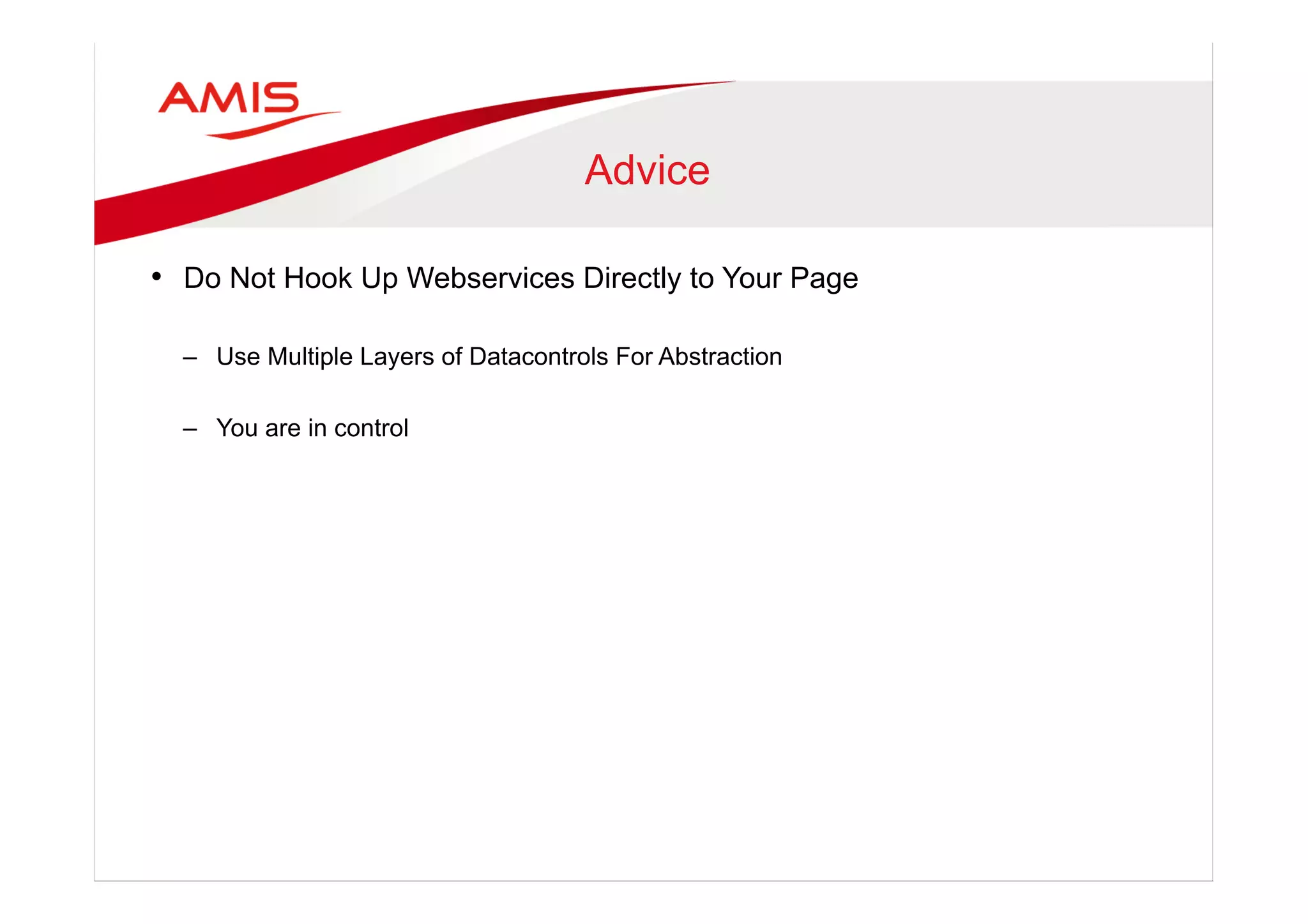 Advice
•  Do Not Hook Up Webservices Directly to Your Page
–  Use Multiple Layers of Datacontrols For Abstraction
–  You are in control
 