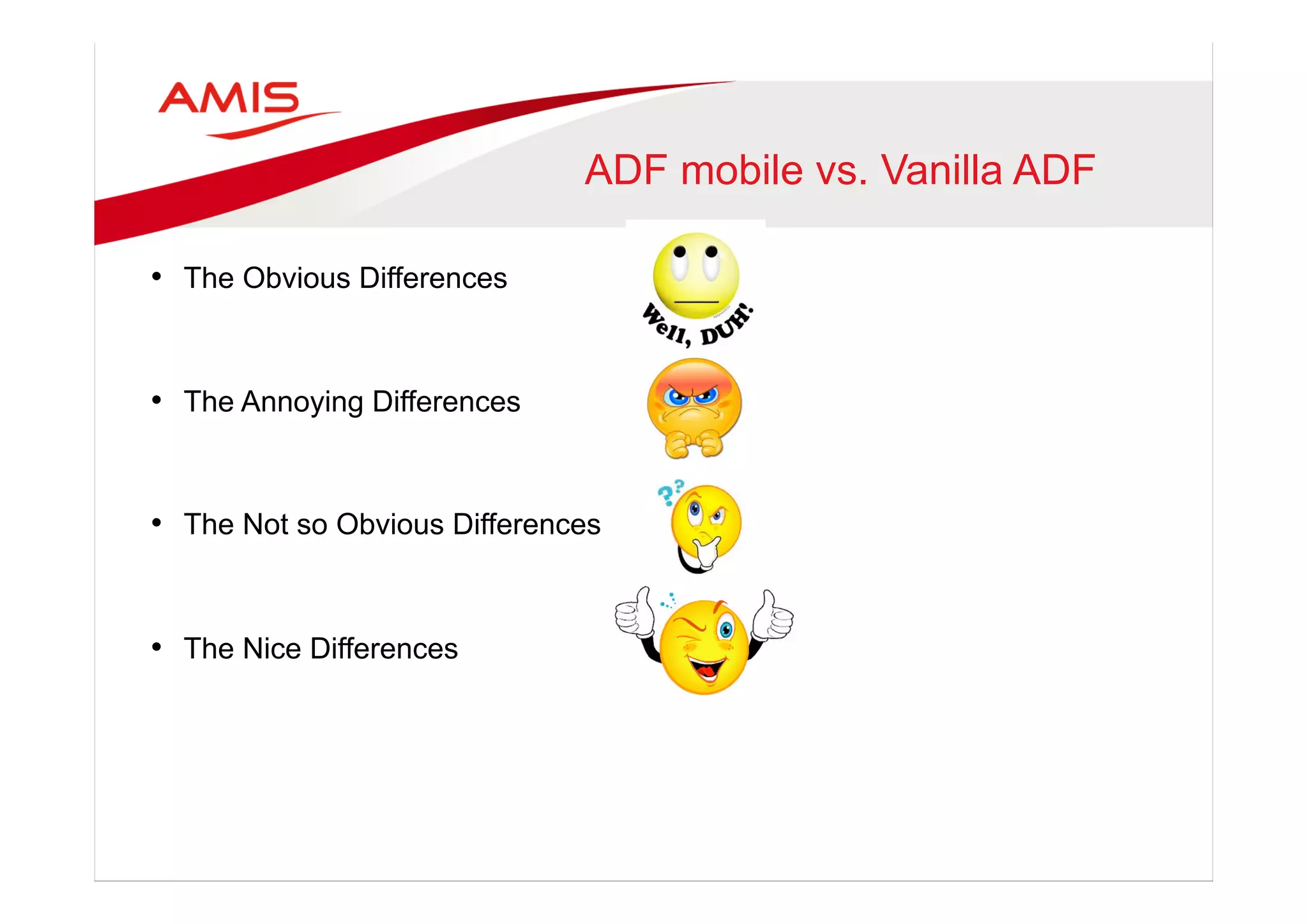 ADF mobile vs. Vanilla ADF
•  The Obvious Differences
•  The Annoying Differences
•  The Not so Obvious Differences
•  The Nice Differences
 