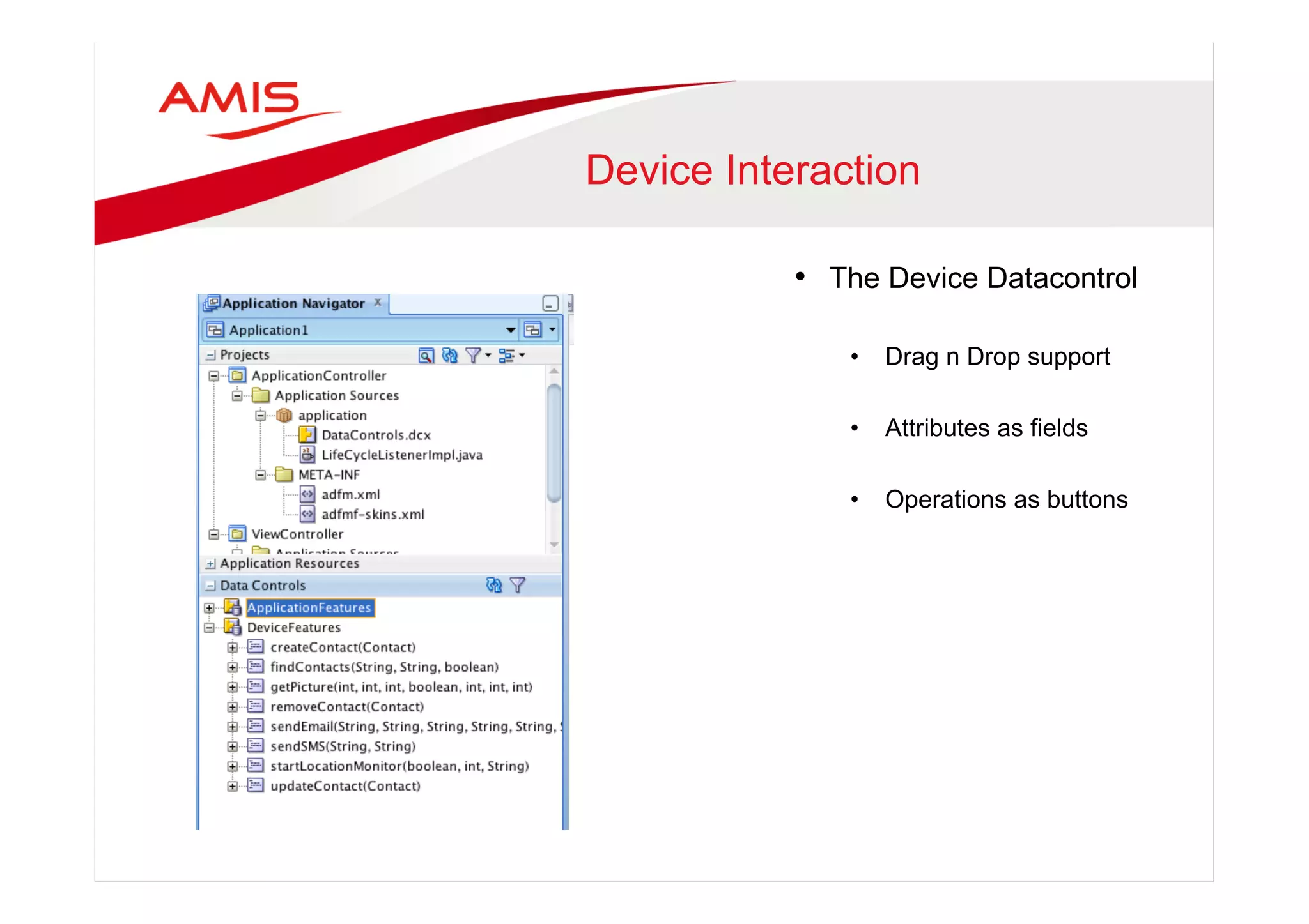 Device Interaction
•  The Device Datacontrol
•  Drag n Drop support
•  Attributes as fields
•  Operations as buttons
 