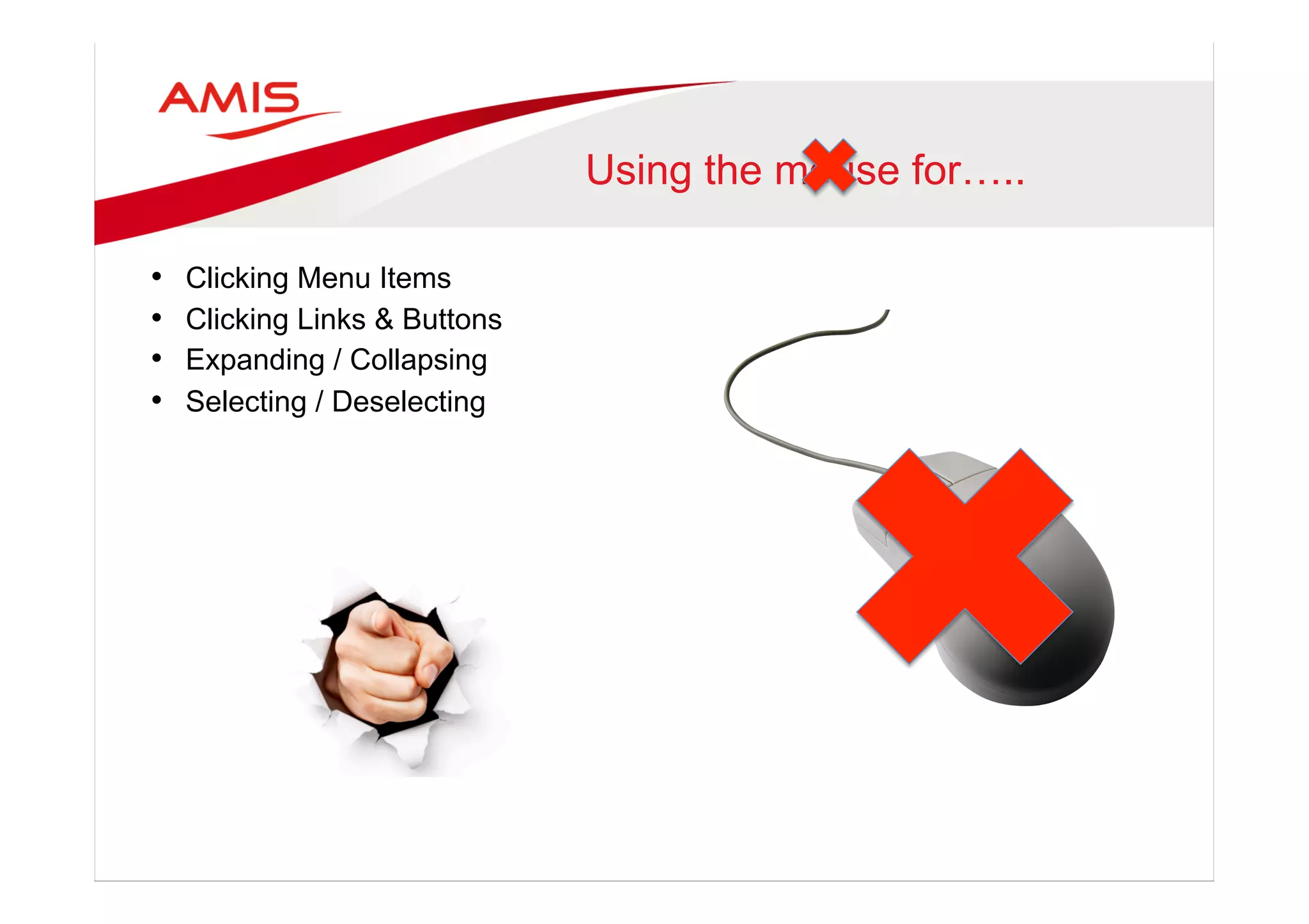 Using the mouse for…..
•  Clicking Menu Items
•  Clicking Links & Buttons
•  Expanding / Collapsing
•  Selecting / Deselecting
 
