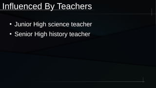 Influenced By Teachers
●
Junior High science teacher
●
Senior High history teacher
 