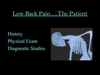 Low Back Pain….The Patient
History
Physical Exam
Diagnostic Studies
 