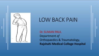 LOW BACK PAIN
Dr. SUMAN PAUL
Department of
Orthopaedics & Traumatology,
Rajshahi Medical College Hospital
 