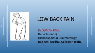 LOW BACK PAIN
Dr. SUMAN PAUL
Department of
Orthopaedics & Traumatology,
Rajshahi Medical College Hospital
 