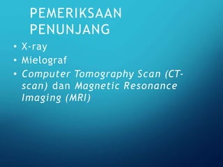 • X-ray
• Mielograf
• Computer Tomography Scan (CT-
scan) dan Magnetic Resonance
Imaging (MRI)
PEMERIKSAAN
PENUNJANG
 