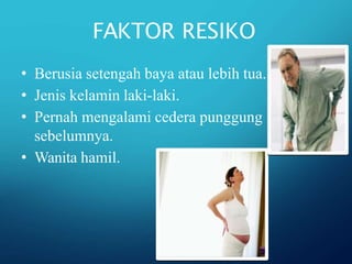FAKTOR RESIKO
• Berusia setengah baya atau lebih tua.
• Jenis kelamin laki-laki.
• Pernah mengalami cedera punggung
sebelumnya.
• Wanita hamil.
 
