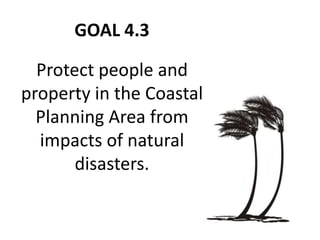 GOAL 4.3
Protect people and
property in the Coastal
Planning Area from
impacts of natural
disasters.
 