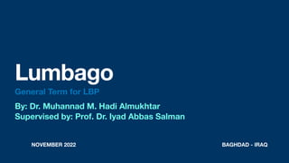 NOVEMBER 2022 BAGHDAD - IRAQ
Lumbago
General Term for LBP
By: Dr. Muhannad M. Hadi Almukhtar
Supervised by: Prof. Dr. Iyad...