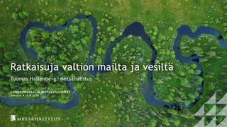 Ratkaisuja valtion mailta ja vesiltä
Tuomas Hallenberg, Metsähallitus
LUONNONVARA-JA BIOTALOUSPÄIVÄT
Joensuu 4.-5.9.2019
 