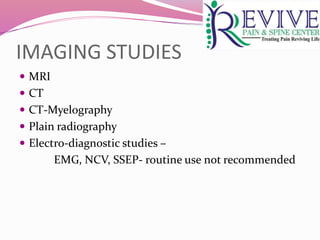 IMAGING STUDIES
 MRI
 CT
 CT-Myelography
 Plain radiography
 Electro-diagnostic studies –
EMG, NCV, SSEP- routine use not recommended
 