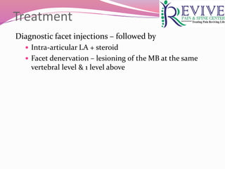 Treatment
Diagnostic facet injections – followed by
 Intra-articular LA + steroid
 Facet denervation – lesioning of the MB at the same
vertebral level & 1 level above
 