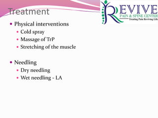 Treatment
 Physical interventions
 Cold spray
 Massage of TrP
 Stretching of the muscle
 Needling
 Dry needling
 Wet needling - LA
 