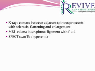  X-ray : contact between adjacent spinous processes
with sclerosis, flattening and enlargement
 MRI- edema interspinous ligament with fluid
 SPECT scan Tc : hyperemia
 