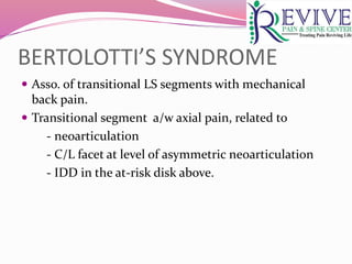 BERTOLOTTI’S SYNDROME
 Asso. of transitional LS segments with mechanical
back pain.
 Transitional segment a/w axial pain, related to
- neoarticulation
- C/L facet at level of asymmetric neoarticulation
- IDD in the at-risk disk above.
 