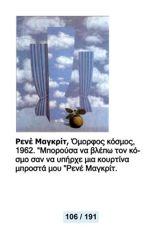 Ρενέ Μαγκρίτ, Όμορφος κόσμος,
1962. “Μπορούσα να βλέπω τον κό-
σμο σαν να υπήρχε μια κουρτίνα
μπροστά μου ”Ρενέ Μαγκρίτ.
106 / 191
 