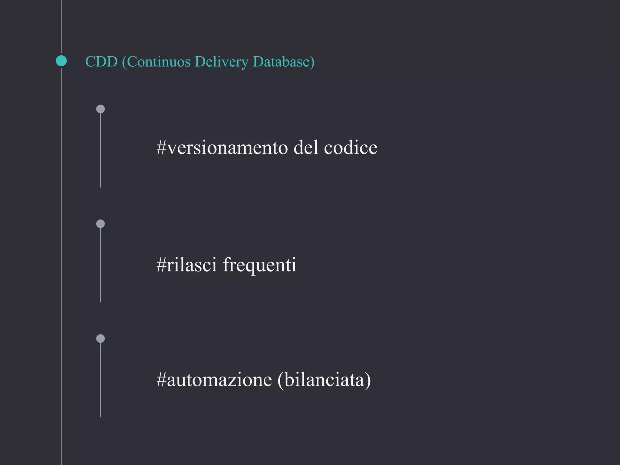 CDD (Continuos Delivery Database)
#rilasci frequenti
#automazione (bilanciata)
#versionamento del codice
 