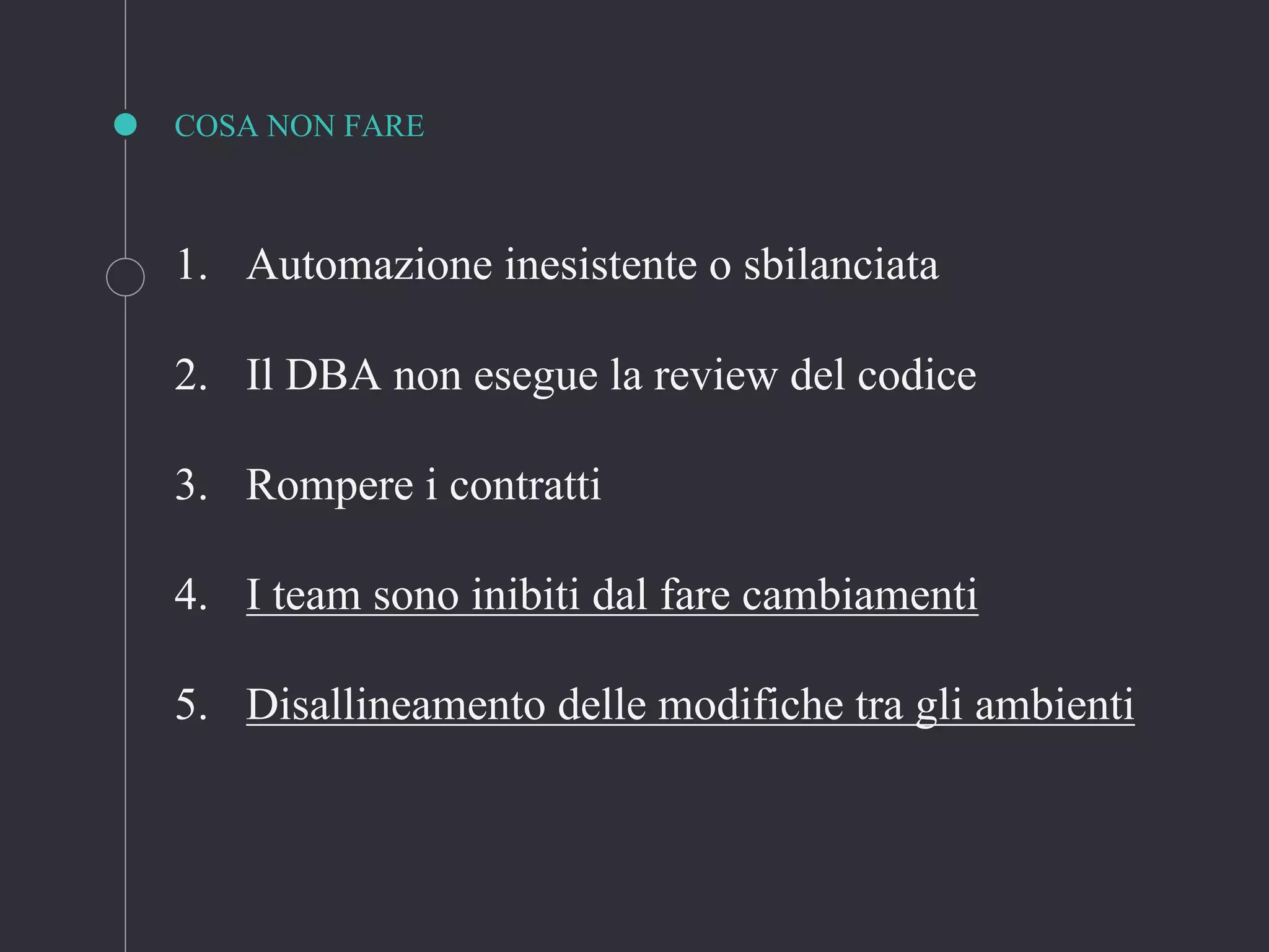 COSA NON FARE
1. Automazione inesistente o sbilanciata
2. Il DBA non esegue la review del codice
3. Rompere i contratti
4. I team sono inibiti dal fare cambiamenti
5. Disallineamento delle modifiche tra gli ambienti
 